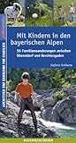 Mit Kindern in den bayerischen Alpen: 55 Familienwanderungen zwischen Oberstdorf und Berchtesgaden